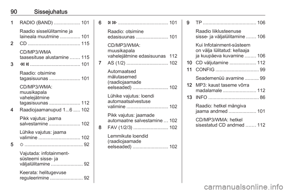 OPEL MERIVA 2016.5  Infotainment-süsteemi juhend (in Estonian) 90Sissejuhatus1RADIO (BAND) ...................101
Raadio sisselülitamine ja
laineala muutmine ...............101
2 CD....................................... 115
CD/MP3/WMA
taasesituse alustamine ...