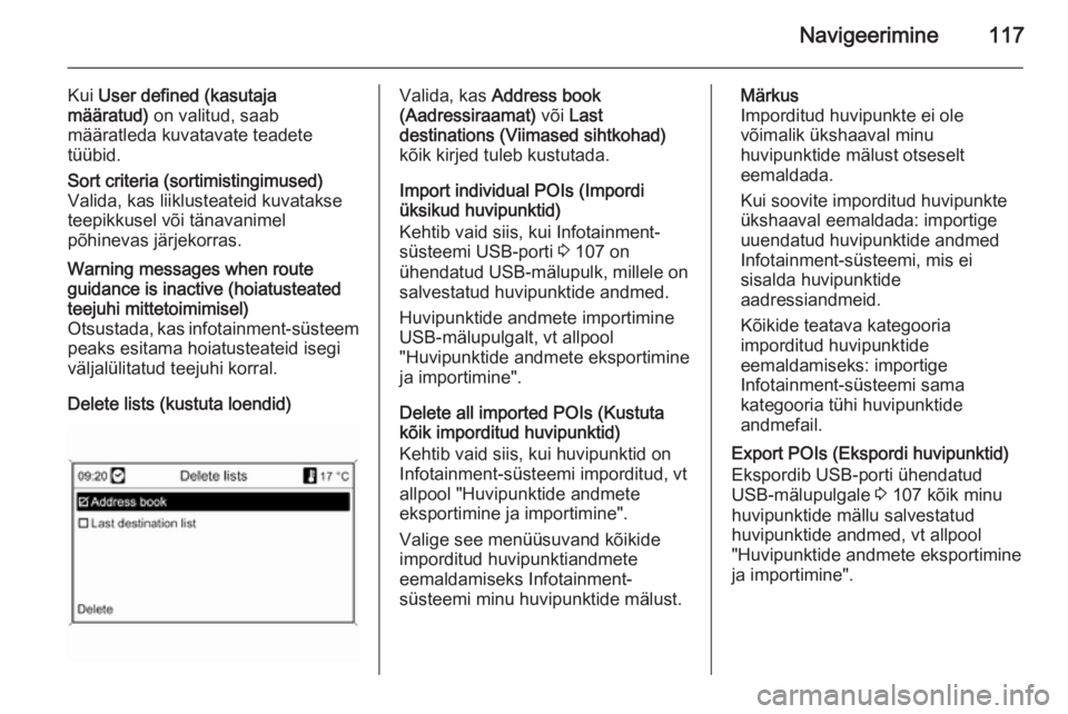 OPEL MOKKA 2014 Infotainment-süsteemi juhend (in Estonian) Navigeerimine117
Kui User defined (kasutaja
määratud) on valitud, saab
määratleda kuvatavate teadete
tüübid.Sort criteria (sortimistingimused)
Valida, kas liiklusteateid kuvatakse
teepikkusel v OPEL MOKKA 2014 Infotainment-süsteemi juhend (in Estonian) Navigeerimine117
Kui User defined (kasutaja
määratud) on valitud, saab
määratleda kuvatavate teadete
tüübid.Sort criteria (sortimistingimused)
Valida, kas liiklusteateid kuvatakse
teepikkusel v