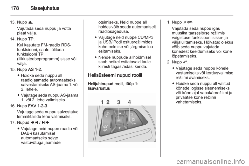 OPEL MOKKA 2014 Infotainment-süsteemi juhend (in Estonian) 178Sissejuhatus
13. Nupp R.
Vajutada seda nuppu ja võtta
plaat välja.
14. Nupp TP.
Kui kasutate FM-raadio RDS-
funktsiooni, saate lülitada funktsiooni TP
(liiklusteabeprogramm) sisse või välja. OPEL MOKKA 2014 Infotainment-süsteemi juhend (in Estonian) 178Sissejuhatus
13. Nupp R.
Vajutada seda nuppu ja võtta
plaat välja.
14. Nupp TP.
Kui kasutate FM-raadio RDS-
funktsiooni, saate lülitada funktsiooni TP
(liiklusteabeprogramm) sisse või välja.