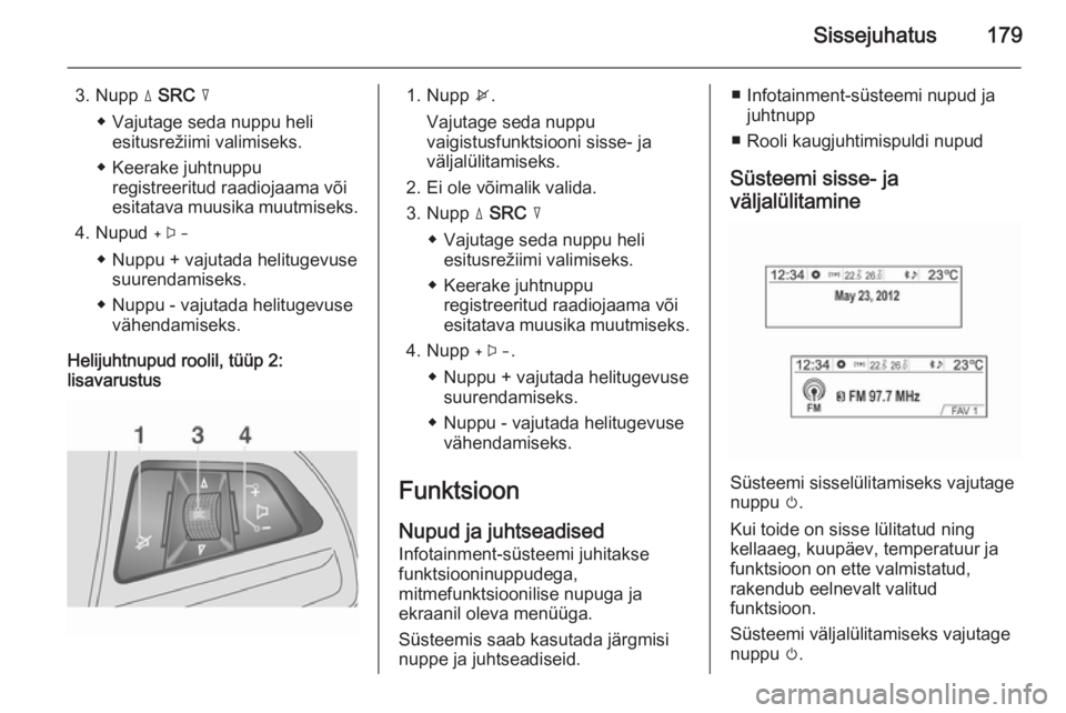 OPEL MOKKA 2014 Infotainment-süsteemi juhend (in Estonian) Sissejuhatus179
3. Nupp d SRC c
◆ Vajutage seda nuppu heli esitusrežiimi valimiseks.
◆ Keerake juhtnuppu registreeritud raadiojaama või
esitatava muusika muutmiseks.
4. Nupud +
◆ Nuppu + vaj OPEL MOKKA 2014 Infotainment-süsteemi juhend (in Estonian) Sissejuhatus179
3. Nupp d SRC c
◆ Vajutage seda nuppu heli esitusrežiimi valimiseks.
◆ Keerake juhtnuppu registreeritud raadiojaama või
esitatava muusika muutmiseks.
4. Nupud +
◆ Nuppu + vaj
