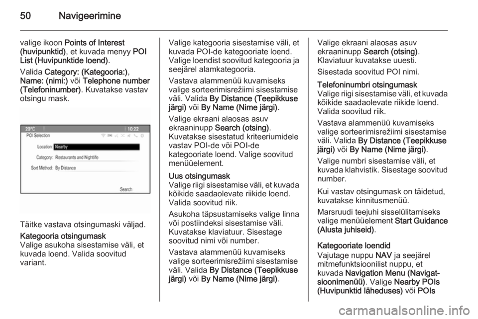OPEL MOKKA 2014  Infotainment-süsteemi juhend (in Estonian) 50Navigeerimine
valige ikoon Points of Interest
(huvipunktid) , et kuvada menyy  POI
List (Huvipunktide loend) .
Valida  Category: (Kategooria:) ,
Name: (nimi:)  või Telephone number
(Telefoninumber)