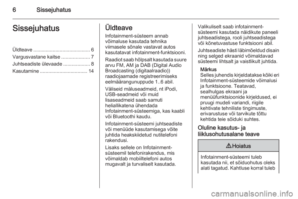 OPEL MOKKA 2014 Infotainment-süsteemi juhend (in Estonian) 6SissejuhatusSissejuhatusÜldteave ......................................... 6Vargusvastane kaitse ....................7
Juhtseadiste ülevaade ...................8
Kasutamine ........................ OPEL MOKKA 2014 Infotainment-süsteemi juhend (in Estonian) 6SissejuhatusSissejuhatusÜldteave ......................................... 6Vargusvastane kaitse ....................7
Juhtseadiste ülevaade ...................8
Kasutamine ........................