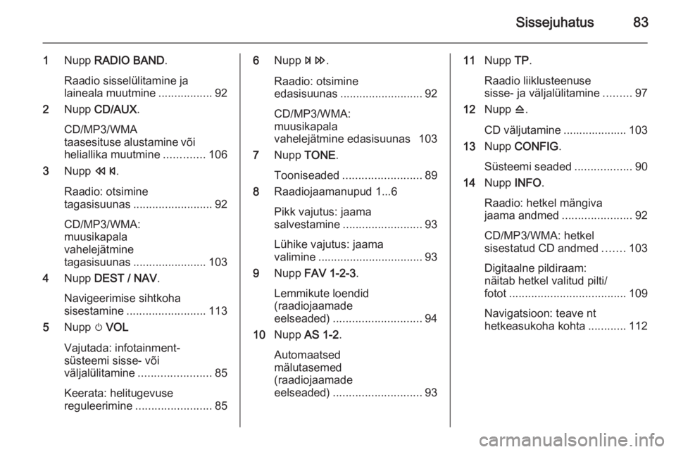 OPEL MOKKA 2014  Infotainment-süsteemi juhend (in Estonian) Sissejuhatus83
1Nupp  RADIO BAND .
Raadio sisselülitamine ja
laineala muutmine .................92
2 Nupp  CD/AUX .
CD/MP3/WMA
taasesituse alustamine või
heliallika muutmine .............106
3 Nupp 