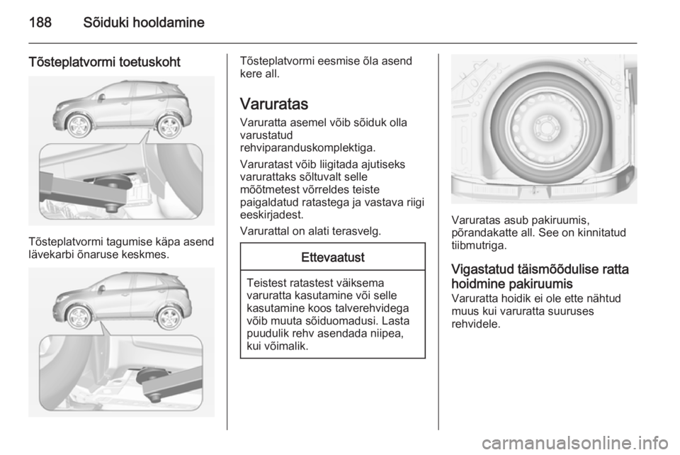 OPEL MOKKA 2014 Omaniku käsiraamat (in Estonian) 188Sõiduki hooldamine
Tõsteplatvormi toetuskoht
Tõsteplatvormi tagumise käpa asend
lävekarbi õnaruse keskmes.
Tõsteplatvormi eesmise õla asend
kere all.
Varuratas Varuratta asemel võib sõidu OPEL MOKKA 2014 Omaniku käsiraamat (in Estonian) 188Sõiduki hooldamine
Tõsteplatvormi toetuskoht
Tõsteplatvormi tagumise käpa asend
lävekarbi õnaruse keskmes.
Tõsteplatvormi eesmise õla asend
kere all.
Varuratas Varuratta asemel võib sõidu