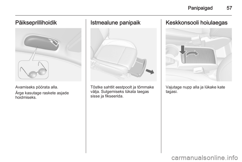 OPEL MOKKA 2014  Omaniku käsiraamat (in Estonian) Panipaigad57Päikseprillihoidik
Avamiseks pöörata alla.
Ärge kasutage raskete asjade
hoidmiseks.
Istmealune panipaik
Tõstke sahtlit eestpoolt ja tõmmake
välja. Sulgemiseks lükata laegas sisse j