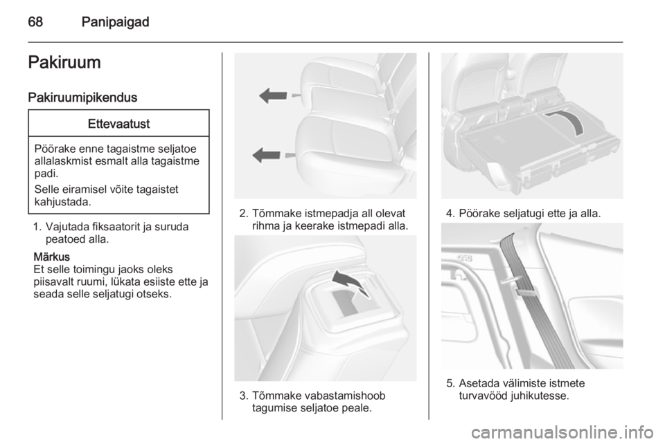 OPEL MOKKA 2014  Omaniku käsiraamat (in Estonian) 68PanipaigadPakiruum
PakiruumipikendusEttevaatust
Pöörake enne tagaistme seljatoe
allalaskmist esmalt alla tagaistme
padi.
Selle eiramisel võite tagaistet
kahjustada.
1. Vajutada fiksaatorit ja sur