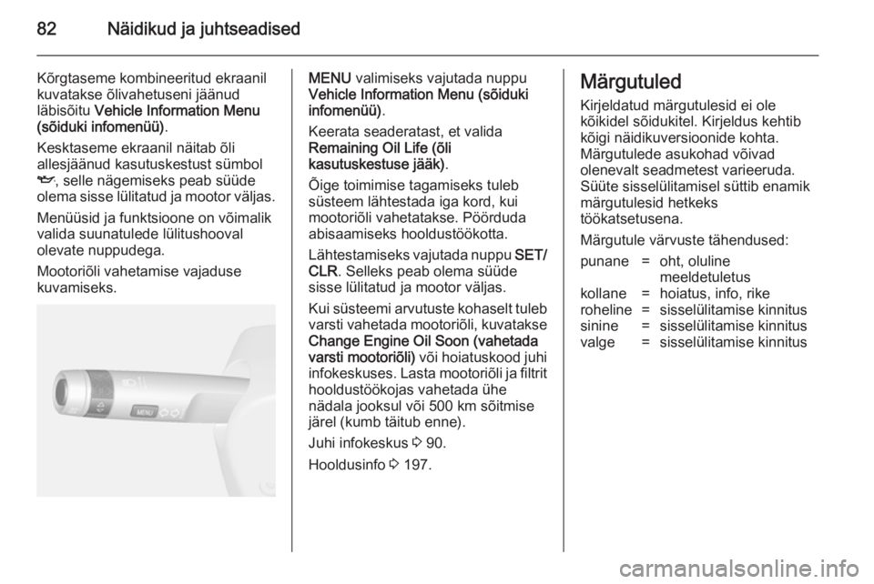 OPEL MOKKA 2014 Omaniku käsiraamat (in Estonian) 82Näidikud ja juhtseadised
Kõrgtaseme kombineeritud ekraanil
kuvatakse õlivahetuseni jäänud
läbisõitu Vehicle Information Menu
(sõiduki infomenüü) .
Kesktaseme ekraanil näitab õli
allesj OPEL MOKKA 2014 Omaniku käsiraamat (in Estonian) 82Näidikud ja juhtseadised
Kõrgtaseme kombineeritud ekraanil
kuvatakse õlivahetuseni jäänud
läbisõitu Vehicle Information Menu
(sõiduki infomenüü) .
Kesktaseme ekraanil näitab õli
allesj