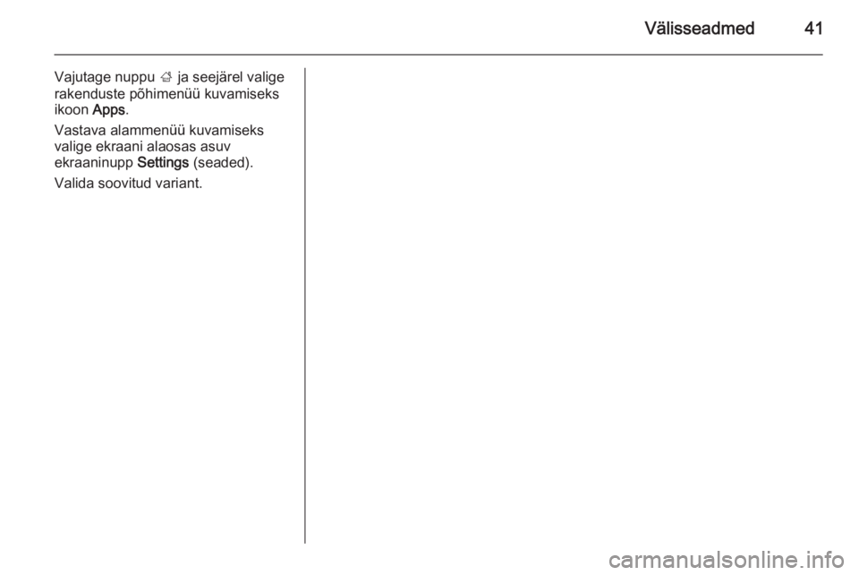 OPEL MOKKA 2014.5  Infotainment-süsteemi juhend (in Estonian) Välisseadmed41
Vajutage nuppu ; ja seejärel valige
rakenduste põhimenüü kuvamiseks ikoon  Apps.
Vastava alammenüü kuvamiseks valige ekraani alaosas asuv
ekraaninupp  Settings (seaded).
Valida s