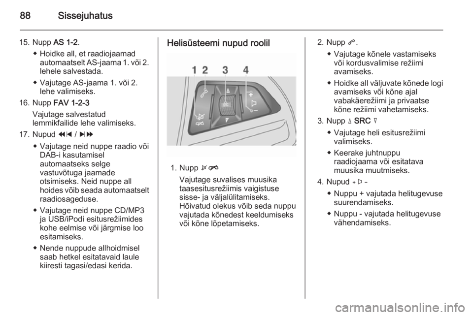 OPEL MOKKA 2014.5 Infotainment-süsteemi juhend (in Estonian) 88Sissejuhatus
15. Nupp AS 1-2.
◆ Hoidke all, et raadiojaamad automaatselt AS-jaama 1. või 2.lehele salvestada.
◆ Vajutage AS-jaama 1. või 2. lehe valimiseks.
16. Nupp FAV 1-2-3
Vajutage salves OPEL MOKKA 2014.5 Infotainment-süsteemi juhend (in Estonian) 88Sissejuhatus
15. Nupp AS 1-2.
◆ Hoidke all, et raadiojaamad automaatselt AS-jaama 1. või 2.lehele salvestada.
◆ Vajutage AS-jaama 1. või 2. lehe valimiseks.
16. Nupp FAV 1-2-3
Vajutage salves