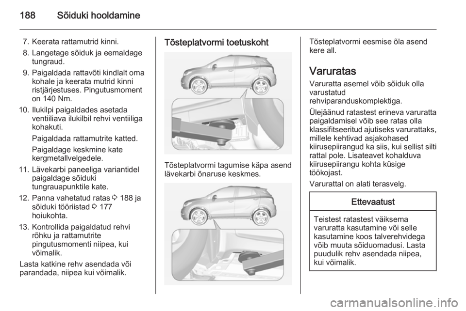 OPEL MOKKA 2014.5  Omaniku käsiraamat (in Estonian) 188Sõiduki hooldamine
7. Keerata rattamutrid kinni.
8. Langetage sõiduk ja eemaldage tungraud.
9. Paigaldada rattavõti kindlalt oma kohale ja keerata mutrid kinni
ristjärjestuses. Pingutusmoment
o