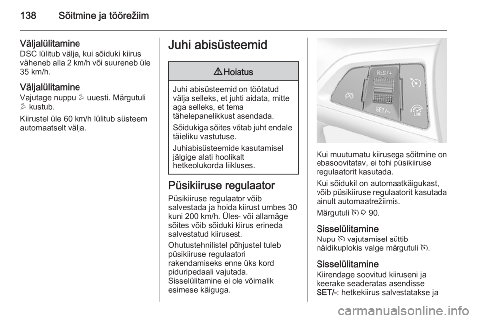 OPEL MOKKA 2015  Omaniku käsiraamat (in Estonian) 138Sõitmine ja töörežiim
VäljalülitamineDSC lülitub välja, kui sõiduki kiirusväheneb alla 2 km/h või suureneb üle
35 km/h.
Väljalülitamine Vajutage nuppu  u uuesti. Märgutuli
u  kustub.