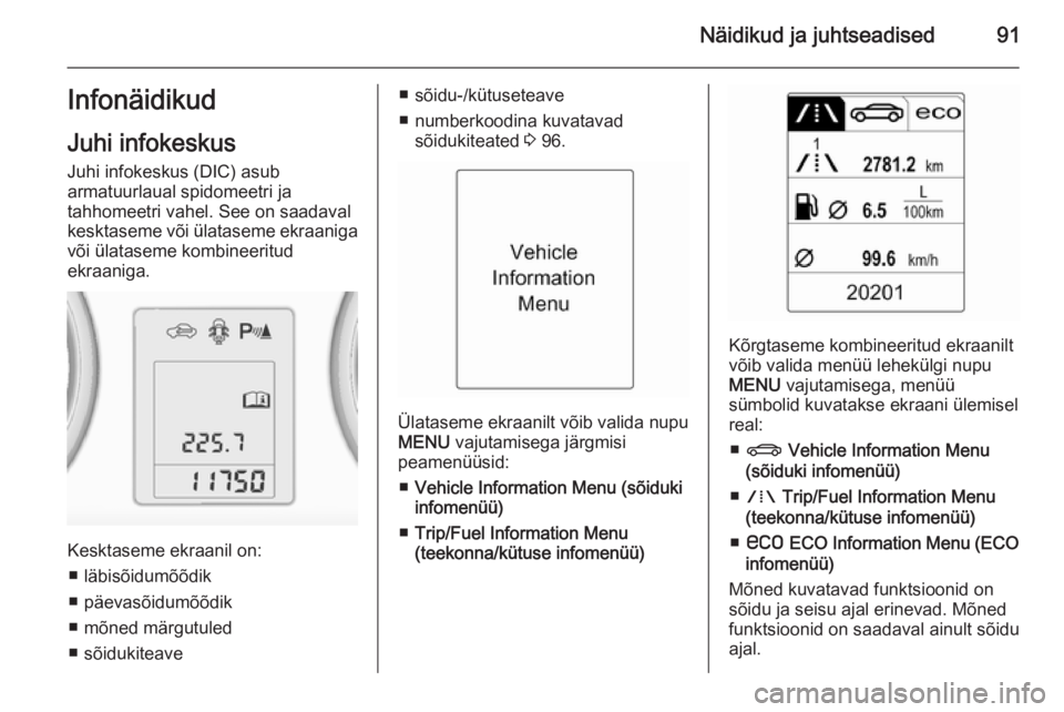 OPEL MOKKA 2015  Omaniku käsiraamat (in Estonian) Näidikud ja juhtseadised91InfonäidikudJuhi infokeskus
Juhi infokeskus (DIC) asub
armatuurlaual spidomeetri ja
tahhomeetri vahel. See on saadaval
kesktaseme või ülataseme ekraaniga
või ülataseme 