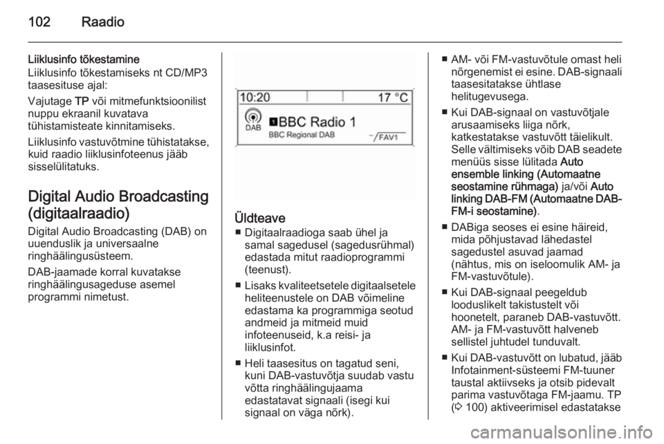 OPEL MOKKA 2015.5  Infotainment-süsteemi juhend (in Estonian) 102Raadio
Liiklusinfo tõkestamine
Liiklusinfo tõkestamiseks nt CD/MP3
taasesituse ajal:
Vajutage  TP või mitmefunktsioonilist
nuppu ekraanil kuvatava
tühistamisteate kinnitamiseks.
Liiklusinfo vas