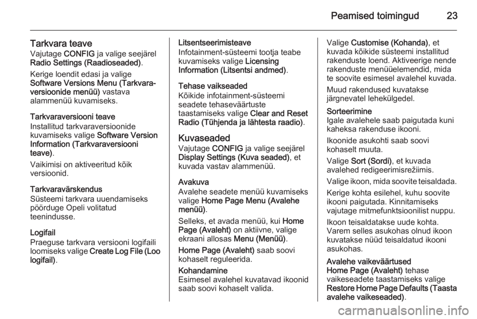 OPEL MOKKA 2015.5  Infotainment-süsteemi juhend (in Estonian) Peamised toimingud23
Tarkvara teaveVajutage  CONFIG ja valige seejärel
Radio Settings (Raadioseaded) .
Kerige loendit edasi ja valige
Software Versions Menu (Tarkvara‐
versioonide menüü)  vastava