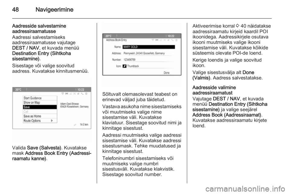 OPEL MOKKA 2015.5  Infotainment-süsteemi juhend (in Estonian) 48Navigeerimine
Aadresside salvestamineaadressiraamatusse
Aadressi salvestamiseks
aadressiraamatusse vajutage
DEST / NAV , et kuvada menüü
Destination Entry (Sihtkoha
sisestamine) .
Sisestage või v