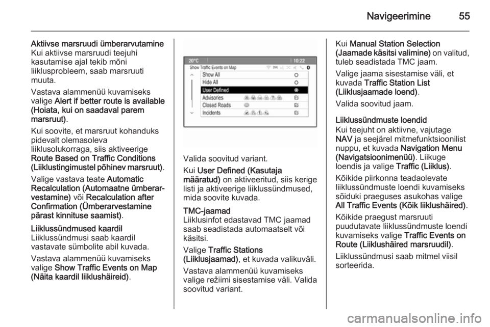 OPEL MOKKA 2015.5  Infotainment-süsteemi juhend (in Estonian) Navigeerimine55
Aktiivse marsruudi ümberarvutamine
Kui aktiivse marsruudi teejuhi
kasutamise ajal tekib mõni
liiklusprobleem, saab marsruuti
muuta.
Vastava alammenüü kuvamiseks valige  Alert if be
