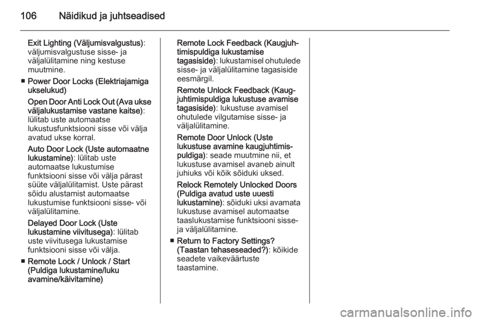 OPEL MOKKA 2015.5  Omaniku käsiraamat (in Estonian) 106Näidikud ja juhtseadised
Exit Lighting (Väljumisvalgustus):
väljumisvalgustuse sisse- ja
väljalülitamine ning kestuse
muutmine.
■ Power Door Locks (Elektriajamiga
ukselukud)
Open Door Anti L