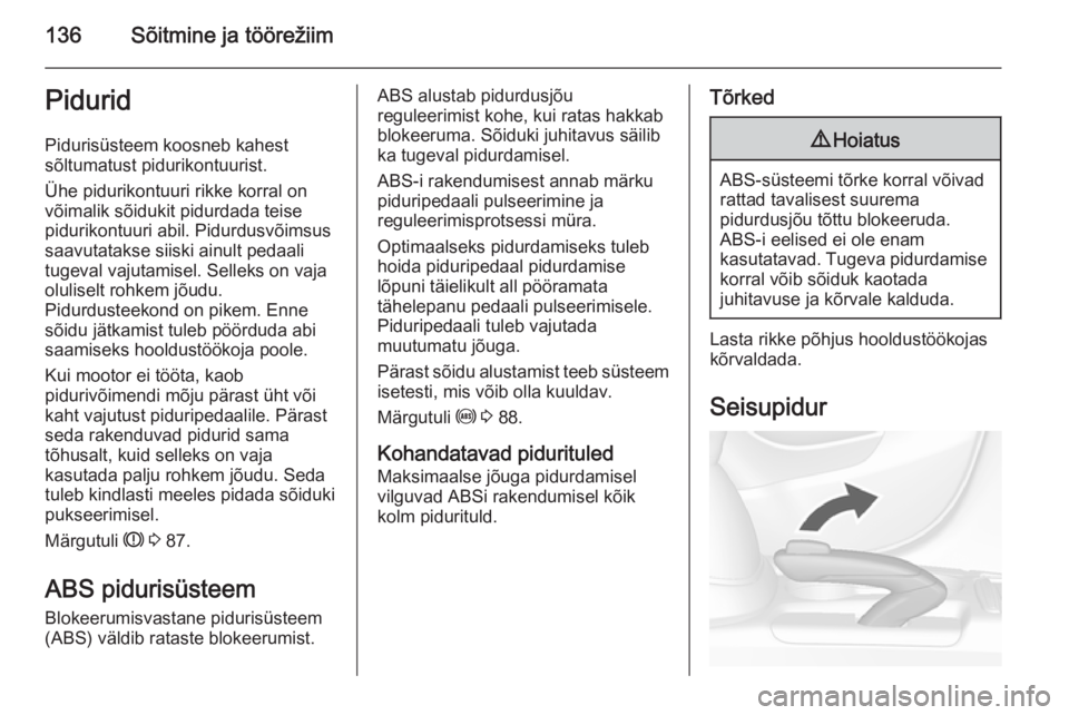 OPEL MOKKA 2015.5  Omaniku käsiraamat (in Estonian) 136Sõitmine ja töörežiimPidurid
Pidurisüsteem koosneb kahest
sõltumatust pidurikontuurist.
Ühe pidurikontuuri rikke korral on
võimalik sõidukit pidurdada teise
pidurikontuuri abil. Pidurdusv�