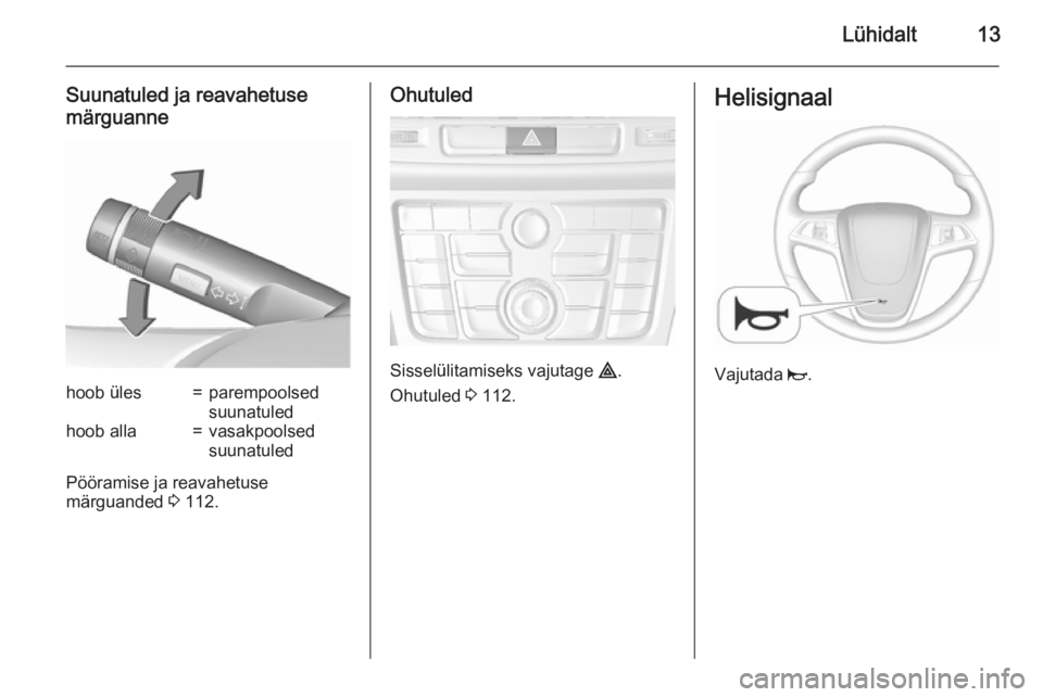 OPEL MOKKA 2015.5  Omaniku käsiraamat (in Estonian) Lühidalt13
Suunatuled ja reavahetuse
märguannehoob üles=parempoolsed
suunatuledhoob alla=vasakpoolsed
suunatuled
Pööramise ja reavahetuse
märguanded  3 112.
Ohutuled
Sisselülitamiseks vajutage 