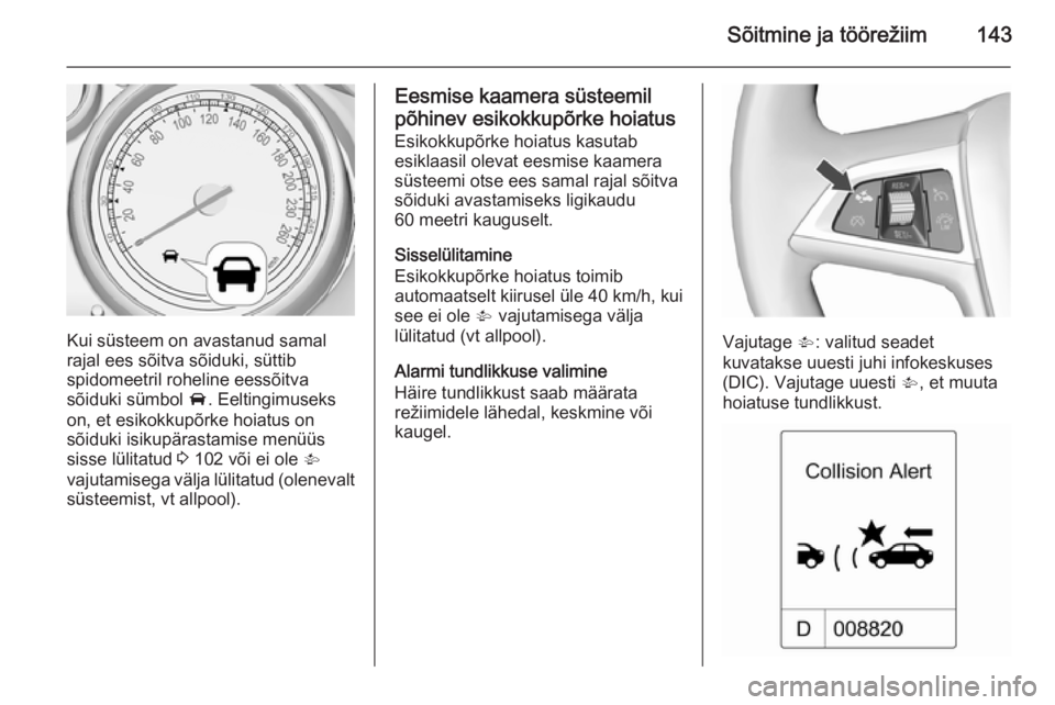OPEL MOKKA 2015.5  Omaniku käsiraamat (in Estonian) Sõitmine ja töörežiim143
Kui süsteem on avastanud samal
rajal ees sõitva sõiduki, süttib
spidomeetril roheline eessõitva
sõiduki sümbol  A. Eeltingimuseks
on, et esikokkupõrke hoiatus on
s