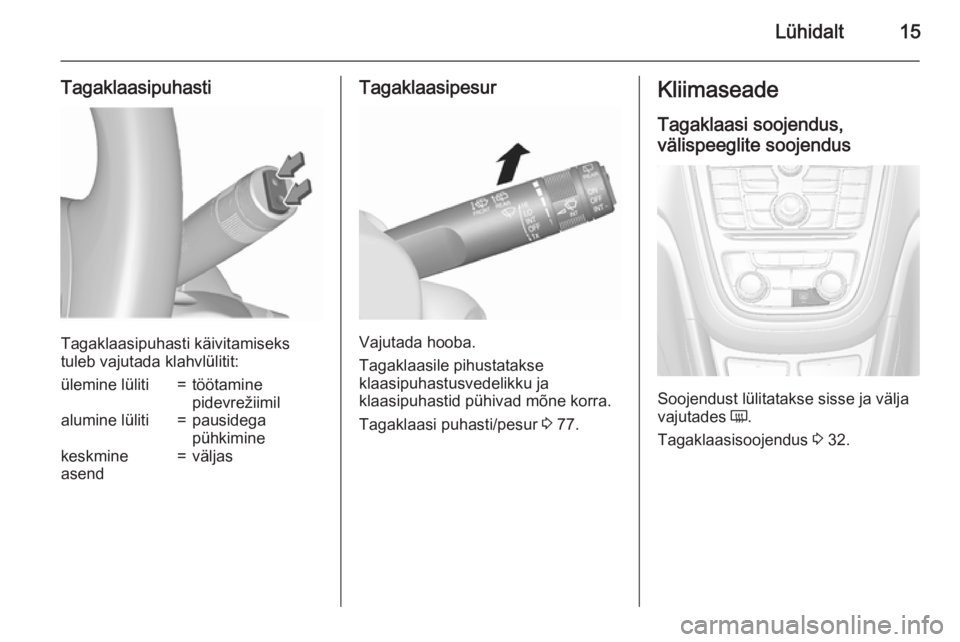 OPEL MOKKA 2015.5  Omaniku käsiraamat (in Estonian) Lühidalt15
Tagaklaasipuhasti
Tagaklaasipuhasti käivitamiseks
tuleb vajutada klahvlülitit:
ülemine lüliti=töötamine
pidevrežiimilalumine lüliti=pausidega
pühkiminekeskmine
asend=väljasTagakl