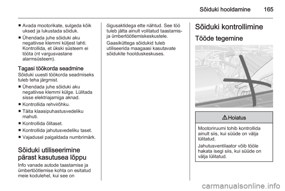 OPEL MOKKA 2015.5  Omaniku käsiraamat (in Estonian) Sõiduki hooldamine165
■ Avada mootorikate, sulgeda kõikuksed ja lukustada sõiduk.
■ Ühendada juhe sõiduki aku negatiivse klemmi küljest lahti.
Kontrollida, et ükski süsteem ei
tööta (nt 