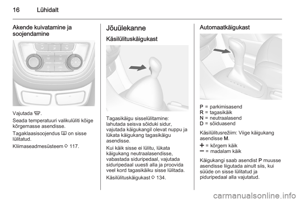 OPEL MOKKA 2015.5  Omaniku käsiraamat (in Estonian) 16Lühidalt
Akende kuivatamine ja
soojendamine
Vajutada  V.
Seada temperatuuri valikulüliti kõige
kõrgemasse asendisse.
Tagaklaasisoojendus  Ü on sisse
lülitatud.
Kliimaseadmesüsteem  3 117.
Jõ