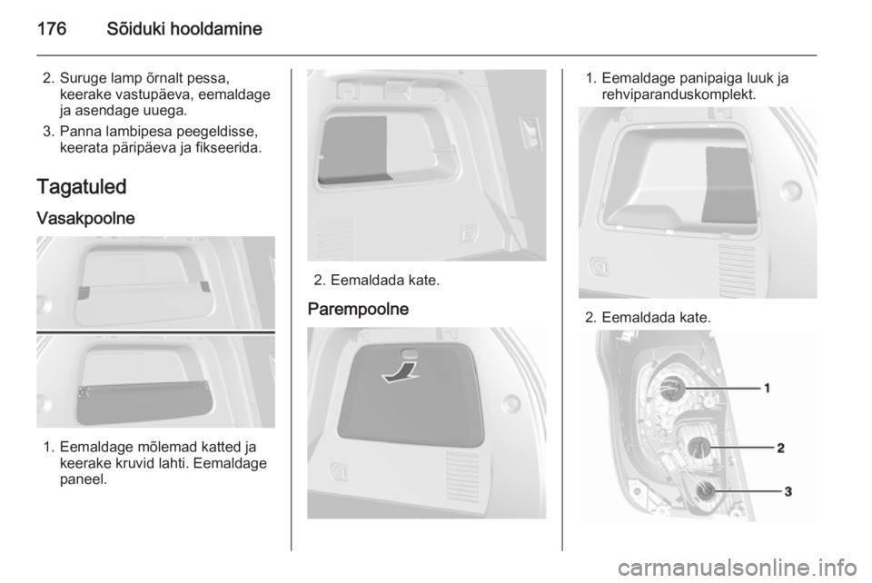 OPEL MOKKA 2015.5 Omaniku käsiraamat (in Estonian) 176Sõiduki hooldamine
2. Suruge lamp õrnalt pessa,keerake vastupäeva, eemaldage
ja asendage uuega.
3. Panna lambipesa peegeldisse, keerata päripäeva ja fikseerida.
Tagatuled
Vasakpoolne
1. Eemald OPEL MOKKA 2015.5 Omaniku käsiraamat (in Estonian) 176Sõiduki hooldamine
2. Suruge lamp õrnalt pessa,keerake vastupäeva, eemaldage
ja asendage uuega.
3. Panna lambipesa peegeldisse, keerata päripäeva ja fikseerida.
Tagatuled
Vasakpoolne
1. Eemald