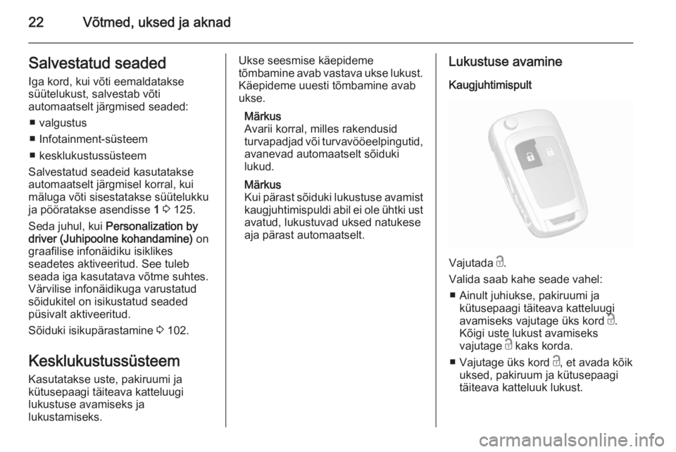 OPEL MOKKA 2015.5  Omaniku käsiraamat (in Estonian) 22Võtmed, uksed ja aknadSalvestatud seadedIga kord, kui võti eemaldatakse
süütelukust, salvestab võti
automaatselt järgmised seaded:
■ valgustus
■ Infotainment-süsteem
■ kesklukustussüst