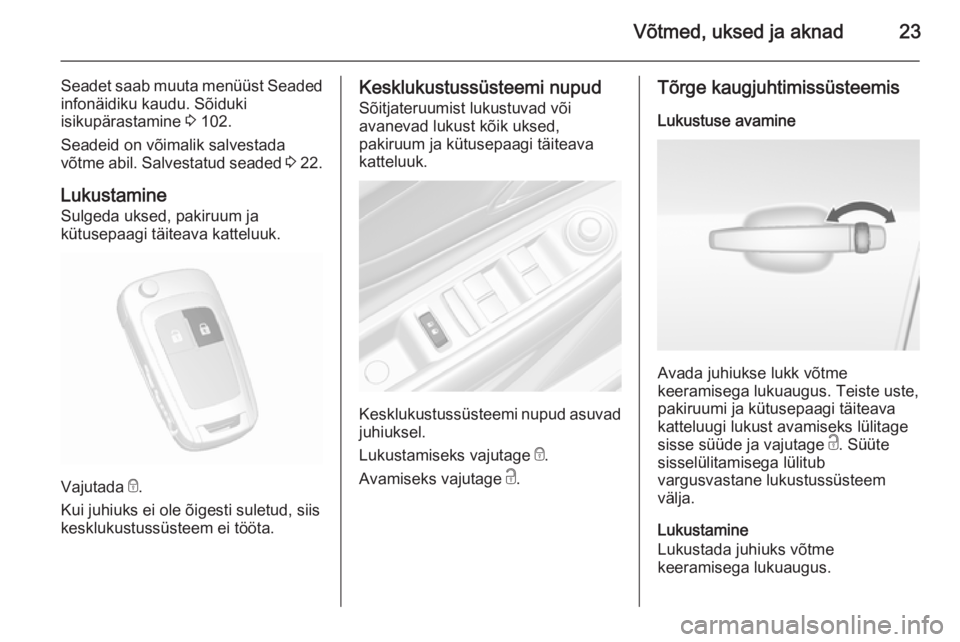 OPEL MOKKA 2015.5  Omaniku käsiraamat (in Estonian) Võtmed, uksed ja aknad23
Seadet saab muuta menüüst Seadedinfonäidiku kaudu. Sõiduki
isikupärastamine  3 102.
Seadeid on võimalik salvestada
võtme abil. Salvestatud seaded  3 22.
Lukustamine
Su
