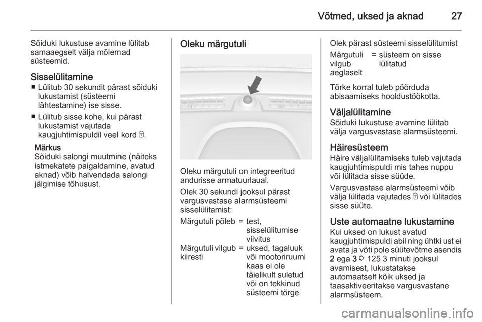 OPEL MOKKA 2015.5  Omaniku käsiraamat (in Estonian) Võtmed, uksed ja aknad27
Sõiduki lukustuse avamine lülitab
samaaegselt välja mõlemad
süsteemid.
Sisselülitamine ■ Lülitub 30 sekundit pärast sõiduki lukustamist (süsteemi
lähtestamine) i