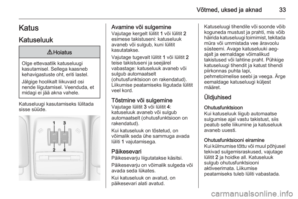 OPEL MOKKA 2015.5  Omaniku käsiraamat (in Estonian) Võtmed, uksed ja aknad33Katus
Katuseluuk9 Hoiatus
Olge ettevaatlik katuseluugi
kasutamisel. Sellega kaasneb
kehavigastuste oht, eriti lastel.
Jälgige hoolikalt liikuvaid osi
nende liigutamisel. Veen