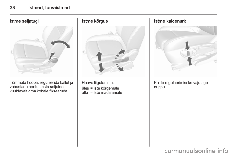 OPEL MOKKA 2015.5  Omaniku käsiraamat (in Estonian) 38Istmed, turvaistmed
Istme seljatugi
Tõmmata hooba, reguleerida kallet ja
vabastada hoob. Lasta seljatoel
kuuldavalt oma kohale fikseeruda.
Istme kõrgus
Hoova liigutamine:
üles=iste kõrgemalealla