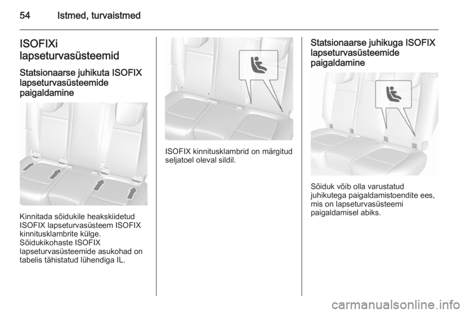 OPEL MOKKA 2015.5  Omaniku käsiraamat (in Estonian) 54Istmed, turvaistmedISOFIXi
lapseturvasüsteemid
Statsionaarse juhikuta ISOFIX lapseturvasüsteemide
paigaldamine
Kinnitada sõidukile heakskiidetud
ISOFIX lapseturvasüsteem ISOFIX
kinnitusklambrite
