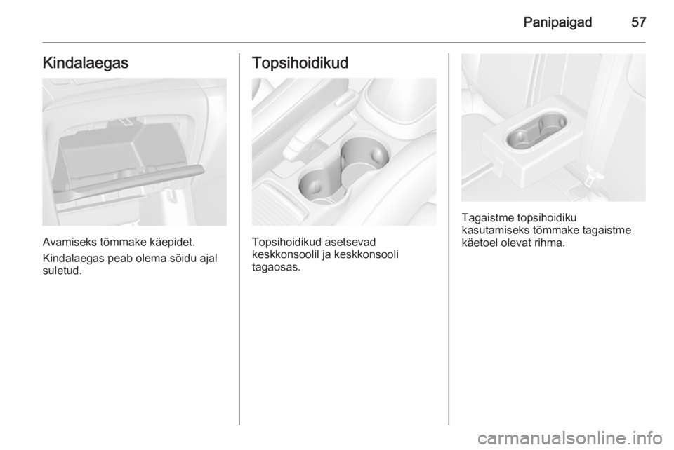 OPEL MOKKA 2015.5  Omaniku käsiraamat (in Estonian) Panipaigad57Kindalaegas
Avamiseks tõmmake käepidet.
Kindalaegas peab olema sõidu ajal suletud.
Topsihoidikud
Topsihoidikud asetsevad
keskkonsoolil ja keskkonsooli
tagaosas.
Tagaistme topsihoidiku
k