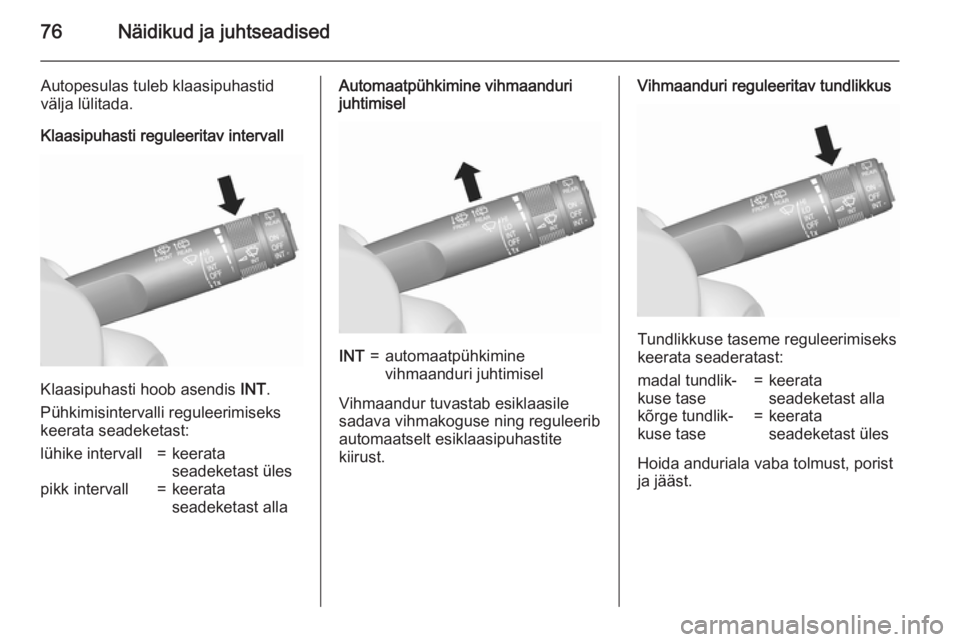OPEL MOKKA 2015.5  Omaniku käsiraamat (in Estonian) 76Näidikud ja juhtseadised
Autopesulas tuleb klaasipuhastid
välja lülitada.
Klaasipuhasti reguleeritav intervall
Klaasipuhasti hoob asendis  INT.
Pühkimisintervalli reguleerimiseks keerata seadeke