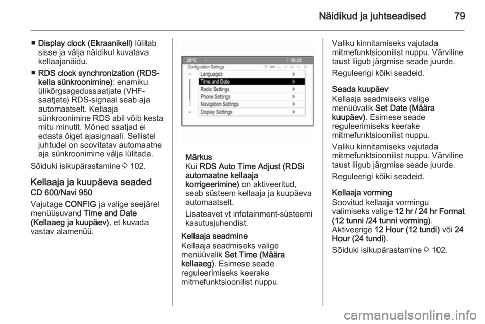 OPEL MOKKA 2015.5  Omaniku käsiraamat (in Estonian) Näidikud ja juhtseadised79
■Display clock (Ekraanikell)  lülitab
sisse ja välja näidikul kuvatava
kellaajanäidu.
■ RDS clock synchronization (RDS-
kella sünkroonimine) : enamiku
ülikõrgsag