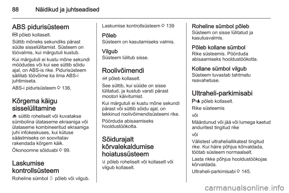 OPEL MOKKA 2015.5  Omaniku käsiraamat (in Estonian) 88Näidikud ja juhtseadisedABS pidurisüsteem
u  põleb kollaselt.
Süttib mõneks sekundiks pärast
süüte sisselülitamist. Süsteem on
töövalmis, kui märgutuli kustub.
Kui märgutuli ei kustu m