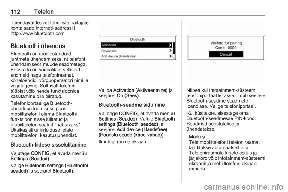 OPEL MOKKA 2016 Infotainment-süsteemi juhend (in Estonian) 112TelefonTäiendavat teavet tehniliste näitajate
kohta saab Interneti-aadressilt
http://www.bluetooth.com
Bluetoothi ühendus
Bluetooth on raadiostandard
juhtmeta ühendamiseks, nt telefoni
ühendam OPEL MOKKA 2016 Infotainment-süsteemi juhend (in Estonian) 112TelefonTäiendavat teavet tehniliste näitajate
kohta saab Interneti-aadressilt
http://www.bluetooth.com
Bluetoothi ühendus
Bluetooth on raadiostandard
juhtmeta ühendamiseks, nt telefoni
ühendam