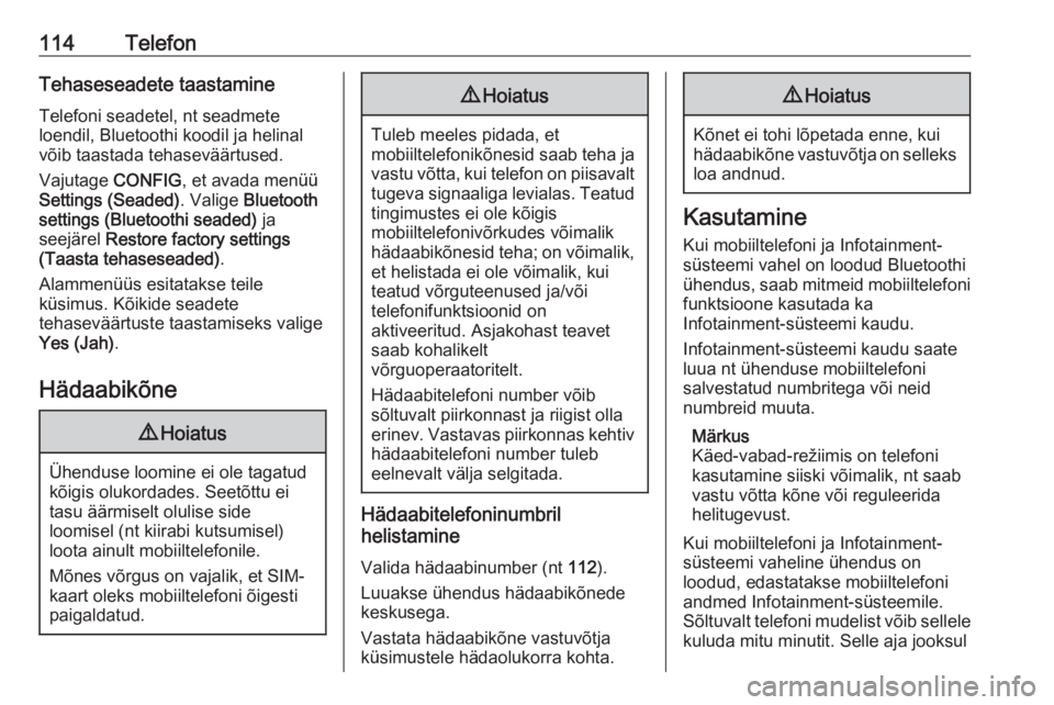 OPEL MOKKA 2016 Infotainment-süsteemi juhend (in Estonian) 114TelefonTehaseseadete taastamineTelefoni seadetel, nt seadmete
loendil, Bluetoothi koodil ja helinal
võib taastada tehaseväärtused.
Vajutage CONFIG, et avada menüü
Settings (Seaded) . Valige B OPEL MOKKA 2016 Infotainment-süsteemi juhend (in Estonian) 114TelefonTehaseseadete taastamineTelefoni seadetel, nt seadmete
loendil, Bluetoothi koodil ja helinal
võib taastada tehaseväärtused.
Vajutage CONFIG, et avada menüü
Settings (Seaded) . Valige B