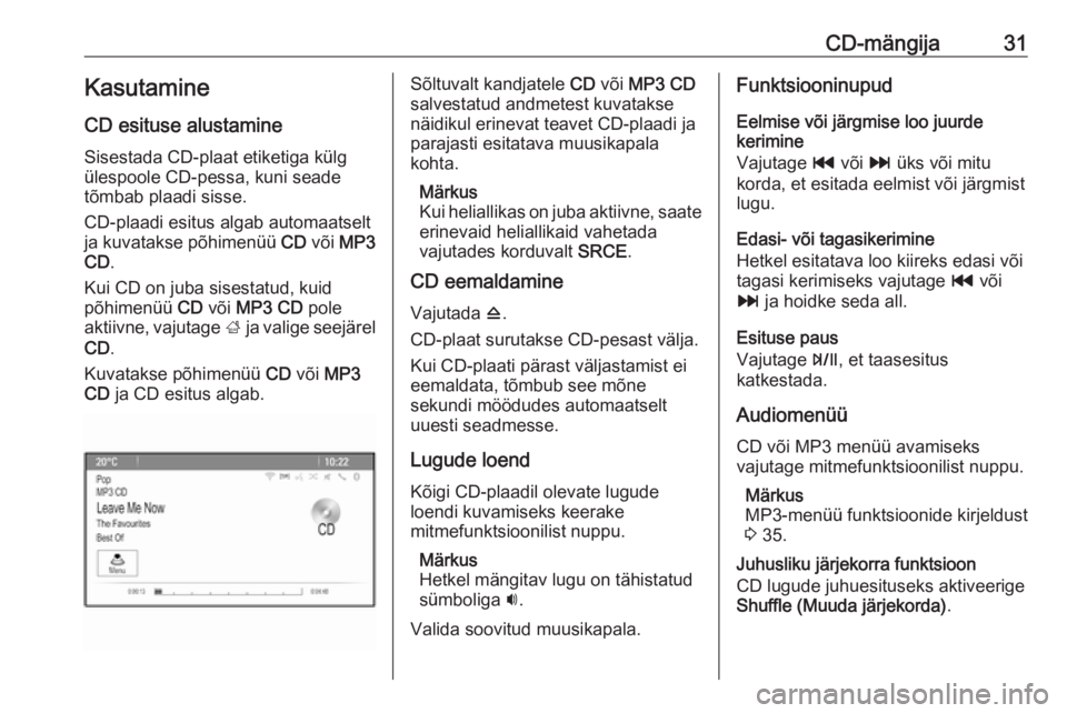 OPEL MOKKA 2016  Infotainment-süsteemi juhend (in Estonian) CD-mängija31Kasutamine
CD esituse alustamine
Sisestada CD-plaat etiketiga külg
ülespoole CD-pessa, kuni seade
tõmbab plaadi sisse.
CD-plaadi esitus algab automaatselt
ja kuvatakse põhimenüü  CD