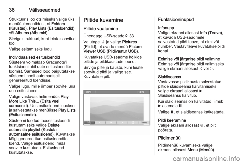 OPEL MOKKA 2016  Infotainment-süsteemi juhend (in Estonian) 36VälisseadmedStruktuuris loo otsimiseks valige üks
menüüelementidest, nt  Folders
(Kaustad) , Play Lists (Esitusloendid)
või  Albums (Albumid) .
Sirvige struktuuri, kuni leiate soovitud loo.
Val