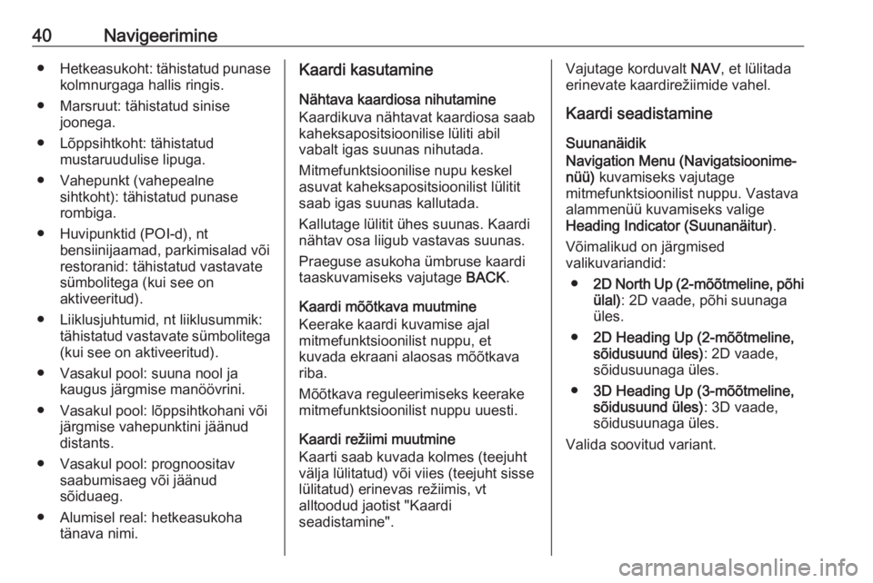 OPEL MOKKA 2016  Infotainment-süsteemi juhend (in Estonian) 40Navigeerimine●Hetkeasukoht: tähistatud punase
kolmnurgaga hallis ringis.
● Marsruut: tähistatud sinise joonega.
● Lõppsihtkoht: tähistatud mustaruudulise lipuga.
● Vahepunkt (vahepealne 