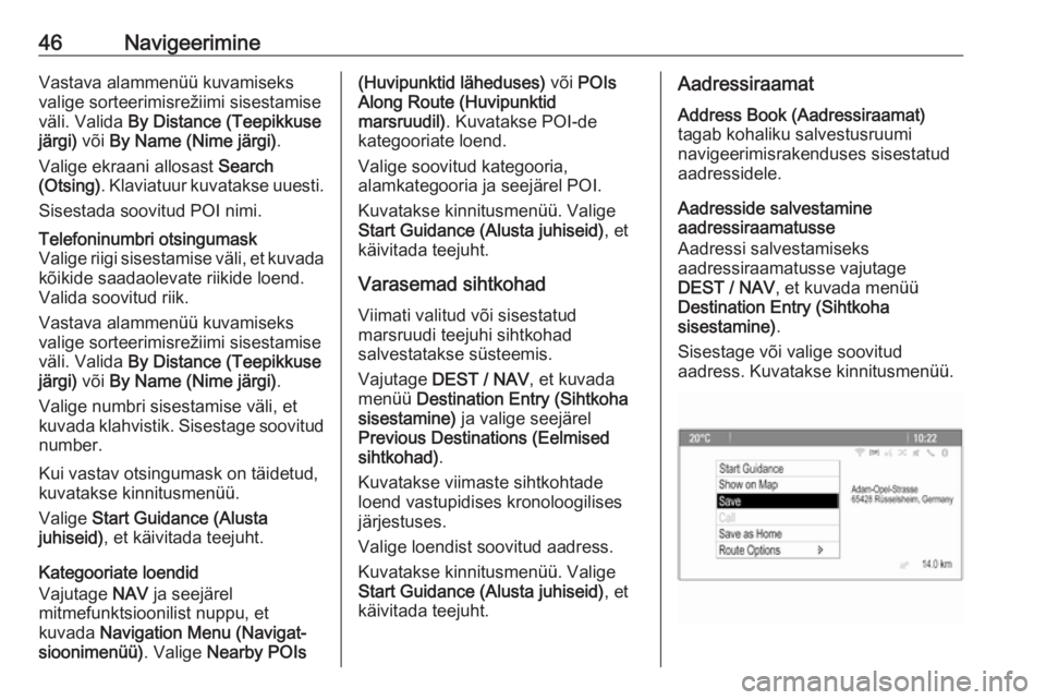 OPEL MOKKA 2016  Infotainment-süsteemi juhend (in Estonian) 46NavigeerimineVastava alammenüü kuvamiseks
valige sorteerimisrežiimi sisestamise
väli. Valida  By Distance (Teepikkuse
järgi)  või By Name (Nime järgi) .
Valige ekraani allosast  Search
(Otsin