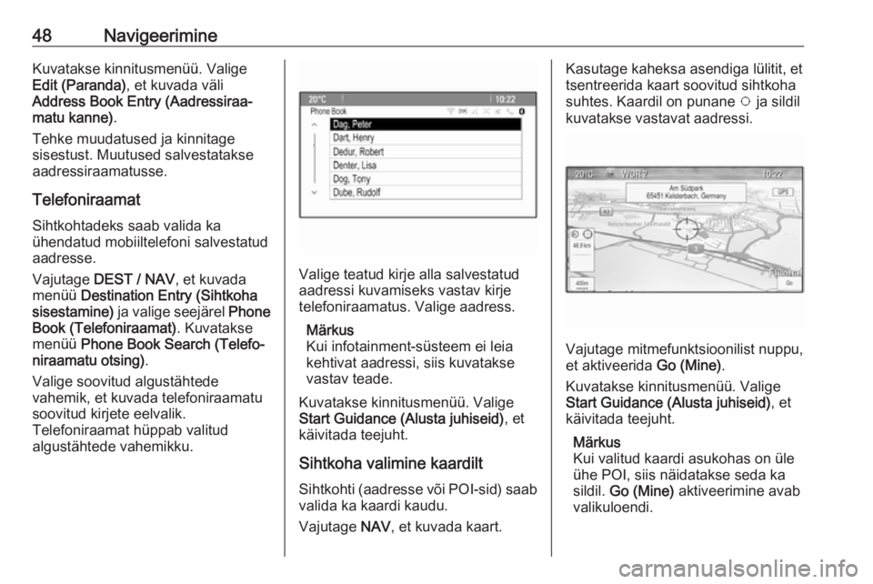 OPEL MOKKA 2016  Infotainment-süsteemi juhend (in Estonian) 48NavigeerimineKuvatakse kinnitusmenüü. Valige
Edit (Paranda) , et kuvada väli
Address Book Entry (Aadressiraa‐ matu kanne) .
Tehke muudatused ja kinnitage
sisestust. Muutused salvestatakse aadre