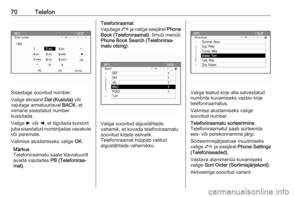 OPEL MOKKA 2016  Infotainment-süsteemi juhend (in Estonian) 70Telefon
Sisestage soovitud number.
Valige ekraanil  Del (Kustuta) või
vajutage armatuurlaual  BACK, et
viimane sisestatud number
kustutada.
Valige  l või  k, et liigutada kursorit
juba sisestatud 