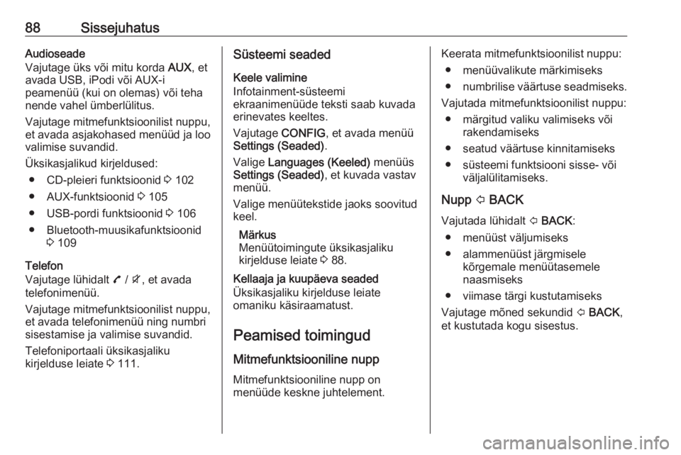 OPEL MOKKA 2016  Infotainment-süsteemi juhend (in Estonian) 88SissejuhatusAudioseade
Vajutage üks või mitu korda  AUX, et
avada USB, iPodi või AUX-i
peamenüü (kui on olemas) või teha
nende vahel ümberlülitus.
Vajutage mitmefunktsioonilist nuppu,
et ava