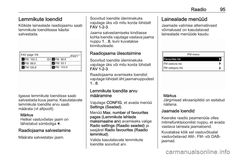 OPEL MOKKA 2016 Infotainment-süsteemi juhend (in Estonian) Raadio95Lemmikute loendidKõikide lainealade raadiojaamu saab
lemmikute loenditesse käsitsi
salvestada.
Igasse lemmikute loendisse saab
salvestada kuus jaama. Kasutatavate lemmikute loendite arvu saa OPEL MOKKA 2016 Infotainment-süsteemi juhend (in Estonian) Raadio95Lemmikute loendidKõikide lainealade raadiojaamu saab
lemmikute loenditesse käsitsi
salvestada.
Igasse lemmikute loendisse saab
salvestada kuus jaama. Kasutatavate lemmikute loendite arvu saa