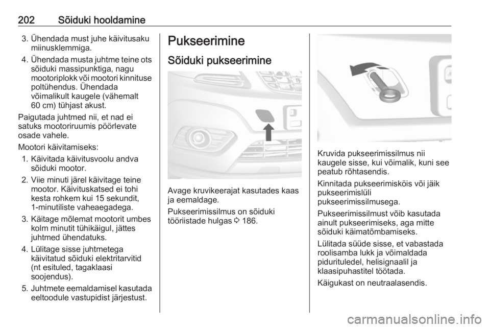 OPEL MOKKA 2016 Omaniku käsiraamat (in Estonian) 202Sõiduki hooldamine3. Ühendada must juhe käivitusakumiinusklemmiga.
4. Ühendada musta juhtme teine ots
sõiduki massipunktiga, nagu
mootoriplokk või mootori kinnituse poltühendus. Ühendada
v OPEL MOKKA 2016 Omaniku käsiraamat (in Estonian) 202Sõiduki hooldamine3. Ühendada must juhe käivitusakumiinusklemmiga.
4. Ühendada musta juhtme teine ots
sõiduki massipunktiga, nagu
mootoriplokk või mootori kinnituse poltühendus. Ühendada
v