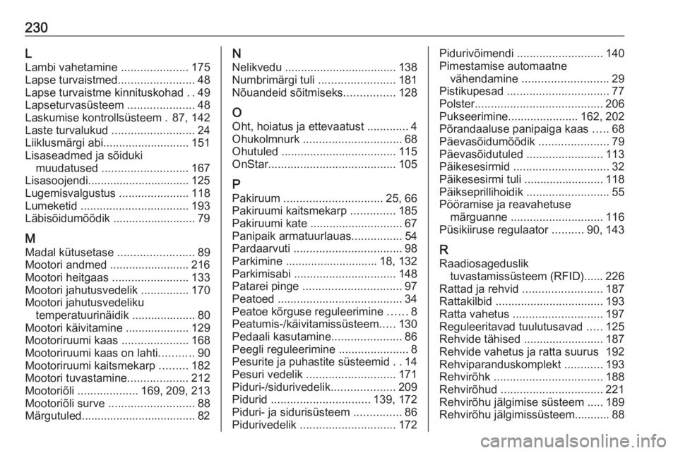 OPEL MOKKA 2016 Omaniku käsiraamat (in Estonian) 230L
Lambi vahetamine .....................175
Lapse turvaistmed ........................48
Lapse turvaistme kinnituskohad ..49
Lapseturvasüsteem .....................48
Laskumise kontrollsüsteem OPEL MOKKA 2016 Omaniku käsiraamat (in Estonian) 230L
Lambi vahetamine .....................175
Lapse turvaistmed ........................48
Lapse turvaistme kinnituskohad ..49
Lapseturvasüsteem .....................48
Laskumise kontrollsüsteem